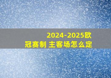 2024-2025欧冠赛制 主客场怎么定